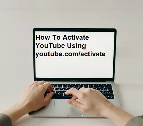 How To Activate YouTube Using youtube.com/activate