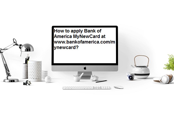 How to apply Bank of America MyNewCard at www.bankofamerica.com/mynewcard?