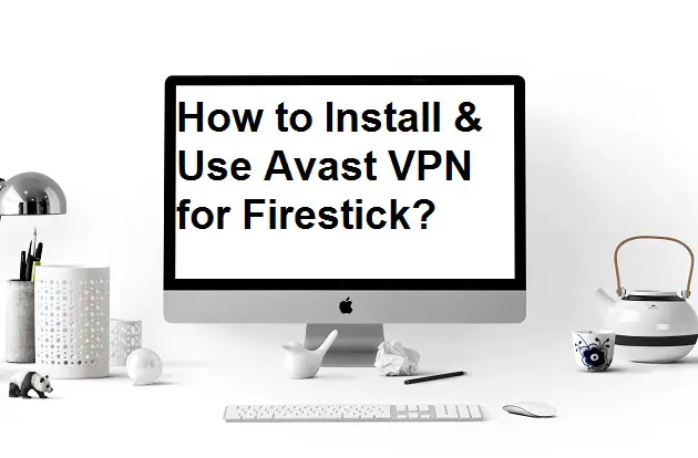 How to Install & Use Avast VPN for Firestick