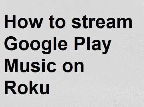 How to stream Google Play Music on Roku