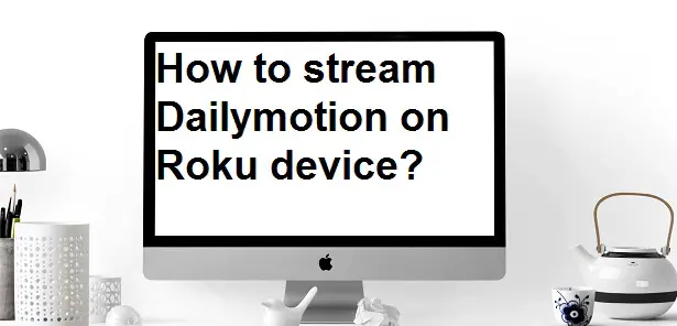 How to stream Dailymotion on Roku device?