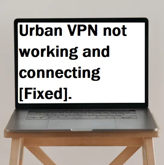 Urban VPN not working and connecting [Fixed].