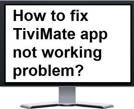 How to fix TiviMate app not working problem?